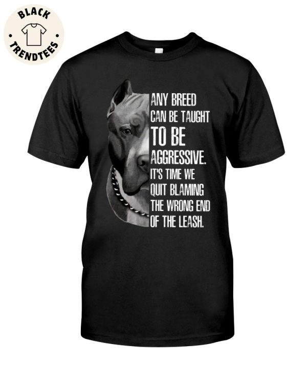 Any Breed Can Be Taught To Be Aggressive It’s Time We Quit Blaming The Wrong End Of The Leash Unisex T-Shirt