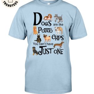Dogs Are Like Potato Chips You Can’t Have Just One Unisex T-Shirt
