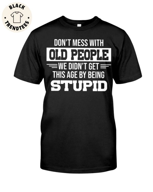 Don’t Mess With Old People We Didn’t Get This Age By Being Stupid Unisex T-Shirt
