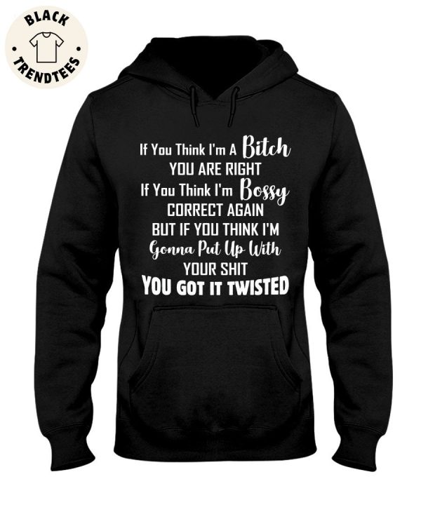If You Think I’m a Bitch You Are Right If You Think I’m Bossy Correct Again But If You Think I’m Gonna Put Up With Your Shit You Got It Twisted Unisex Hoodie