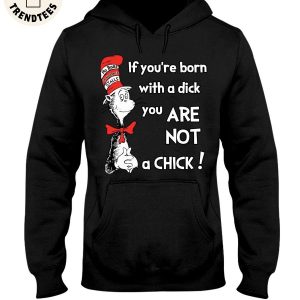 If You’re Born With A Dick You Are Not A Chick Unisex Hoodie