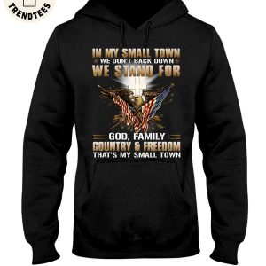 In My Small Town We Don’t Back Down We Stand For God, Family Country & Freedom That’s My Small Town Unisex Hoodie