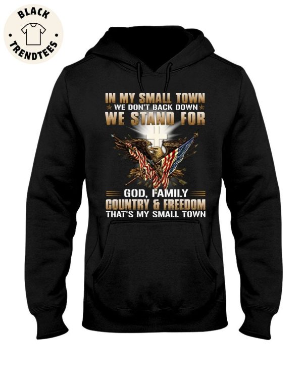 In My Small Town We Don’t Back Down We Stand For God, Family Country & Freedom That’s My Small Town Unisex Hoodie