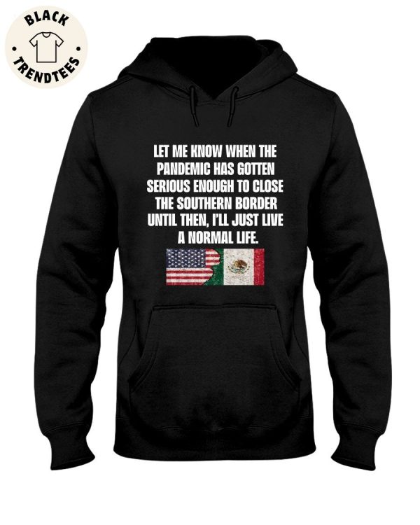 Let Me Know When The Pandemic Has Gotten Serious Enough To Close The Southern Border Until Then, I’ll Just Live A Normal Life American And Mexican Unisex Hoodie