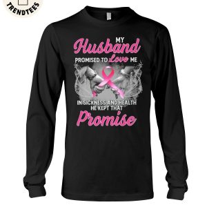 My Husband Promised To Love Me In Sickness And Health He Kept That Promise Unisex Long Sleeve Shirt