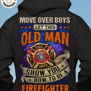 Move Over Boys Let This Old Man Show You How To Be A Firefighter 3D Hoodie