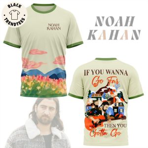Noah Kahan If You Wanna Go Far Then You Gotta Go 3D T-Shirt
